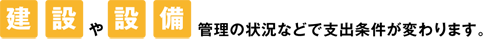 建設や設備管理の状況などで支出条件が変わります。